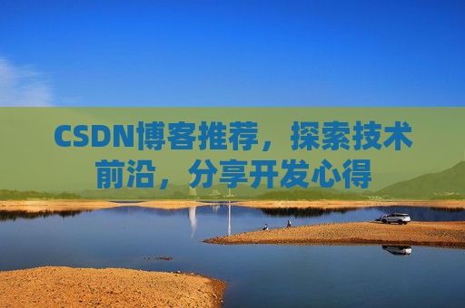 CSDN博客推荐，探索技术前沿，分享开发心得